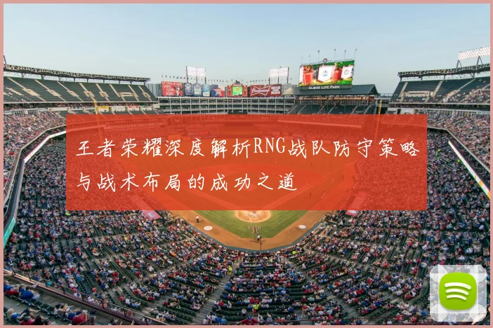 王者荣耀深度解析RNG战队防守策略与战术布局的成功之道