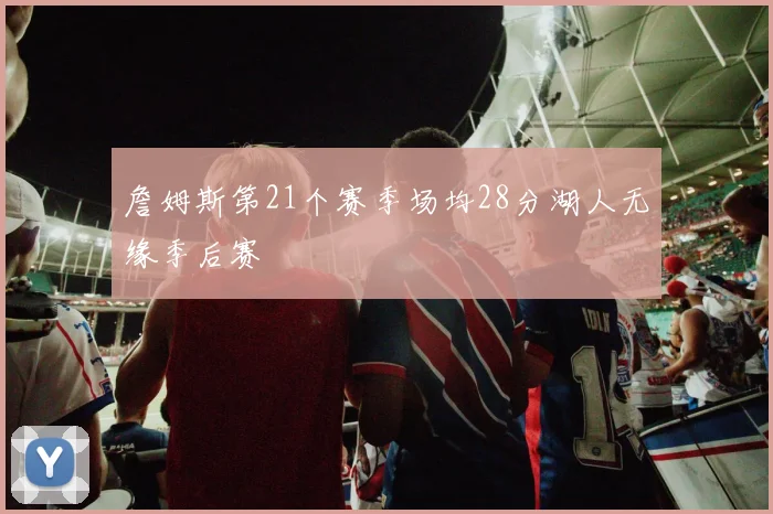 詹姆斯第21个赛季场均28分湖人无缘季后赛