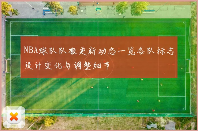 NBA球队队徽更新动态一览各队标志设计变化与调整细节