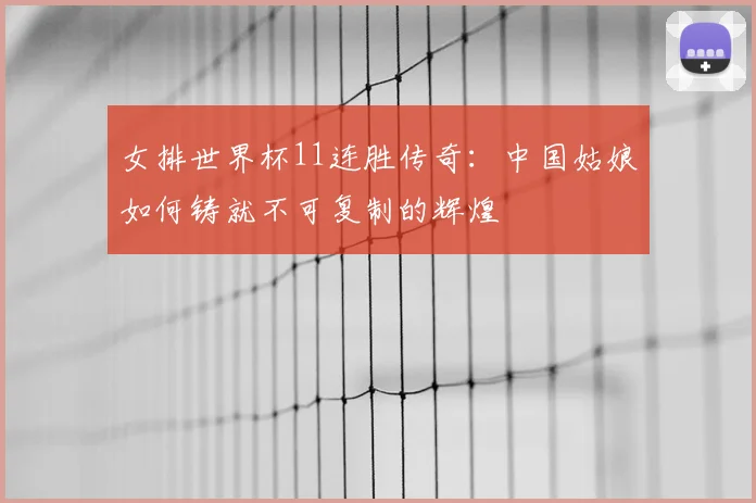 女排世界杯11连胜传奇：中国姑娘如何铸就不可复制的辉煌