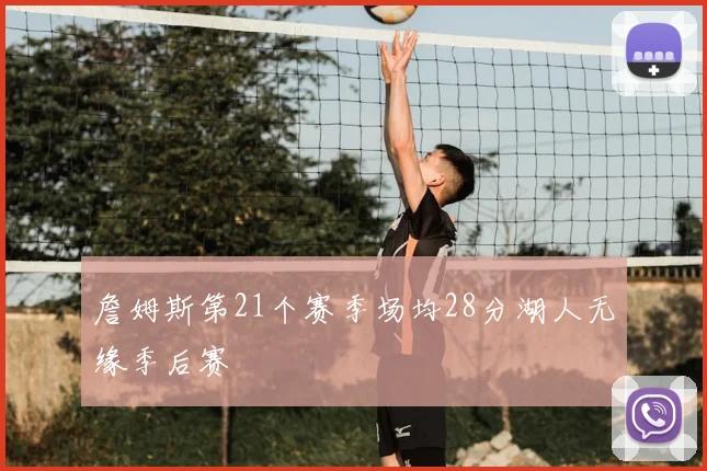 詹姆斯第21个赛季场均28分湖人无缘季后赛