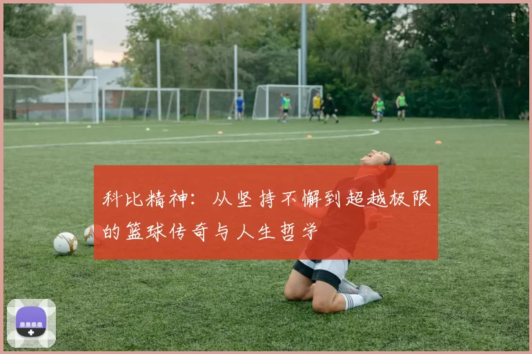 科比精神：从坚持不懈到超越极限的篮球传奇与人生哲学