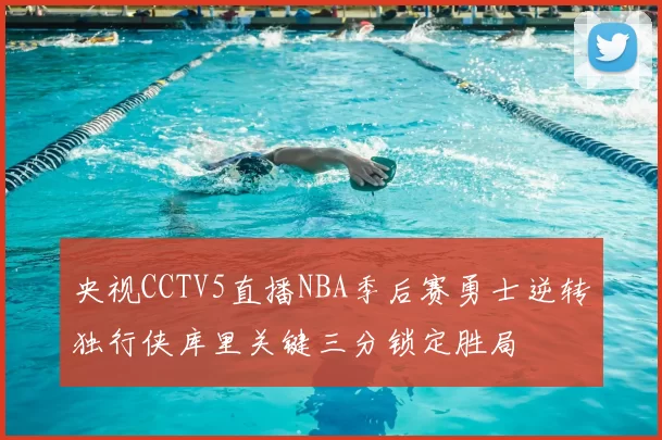 央视CCTV5直播NBA季后赛勇士逆转独行侠库里关键三分锁定胜局