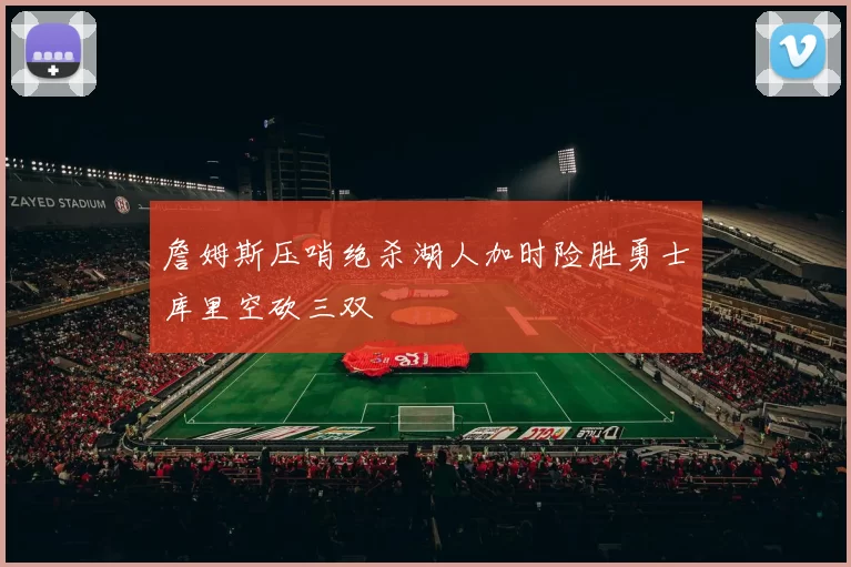 詹姆斯压哨绝杀湖人加时险胜勇士库里空砍三双