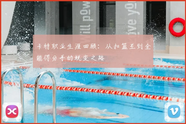 卡特职业生涯回顾：从扣篮王到全能得分手的蜕变之路