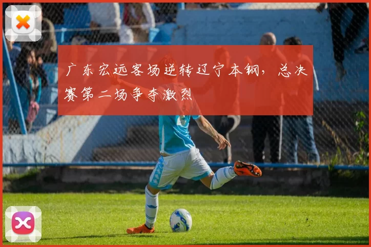 广东宏远客场逆转辽宁本钢，总决赛第二场争夺激烈