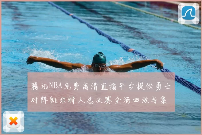腾讯NBA免费高清直播平台提供勇士对阵凯尔特人总决赛全场回放与集锦