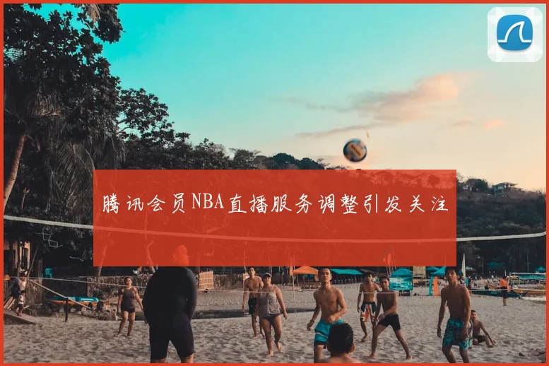 腾讯会员NBA直播服务调整引发关注