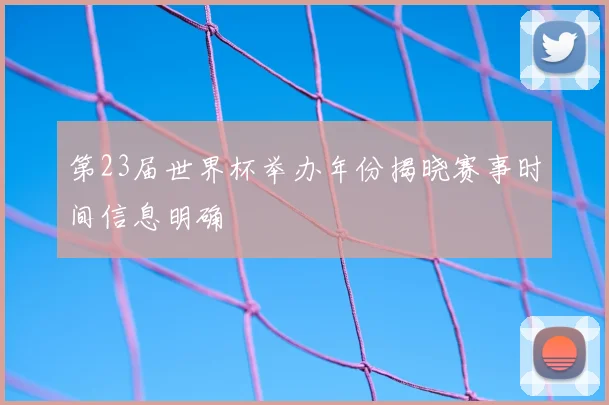 第23届世界杯举办年份揭晓赛事时间信息明确