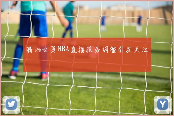 腾讯会员NBA直播服务调整引发关注