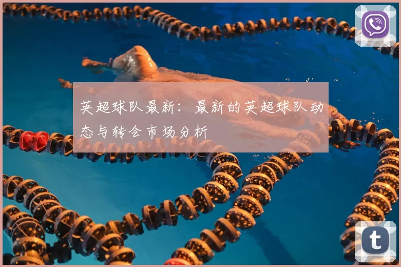 英超球队最新：最新的英超球队动态与转会市场分析