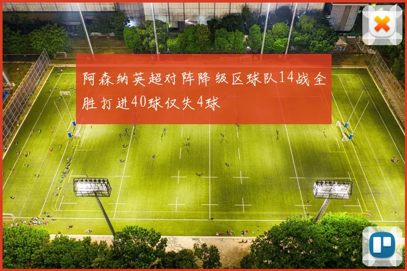 阿森纳英超对阵降级区球队14战全胜打进40球仅失4球