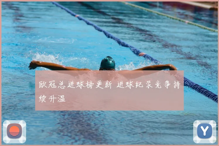 欧冠总进球榜更新 进球纪录竞争持续升温