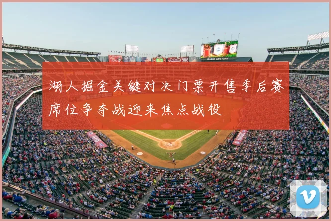 湖人掘金关键对决门票开售季后赛席位争夺战迎来焦点战役