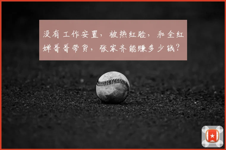 没有工作安置，被热红脸，和全红婵哥哥带货，张家齐能赚多少钱？
