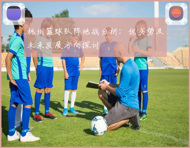 杭州篮球队阵地战分析：优劣势及未来发展方向探讨