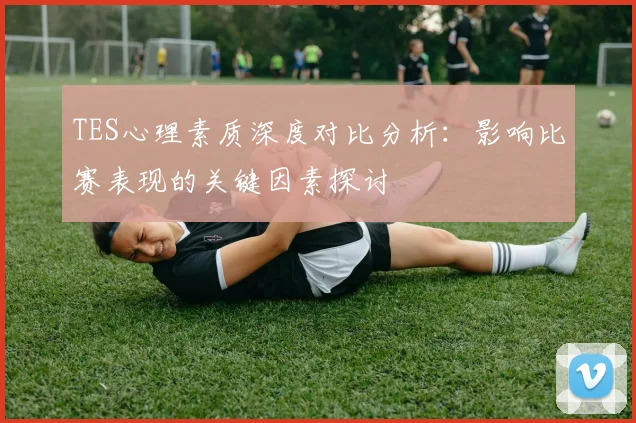 TES心理素质深度对比分析：影响比赛表现的关键因素探讨
