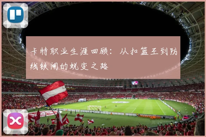 卡特职业生涯回顾：从扣篮王到防线铁闸的蜕变之路