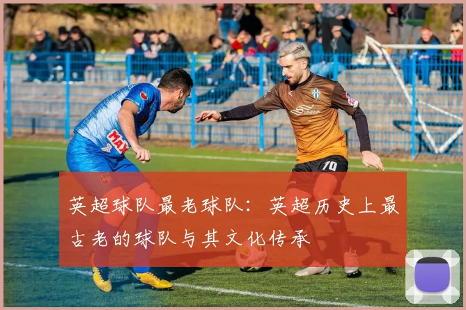 英超球队最老球队：英超历史上最古老的球队与其文化传承