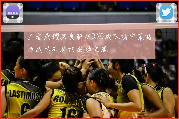 王者荣耀深度解析RNG战队防守策略与战术布局的成功之道