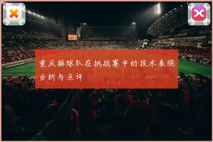 重庆排球队在挑战赛中的技术表现分析与点评