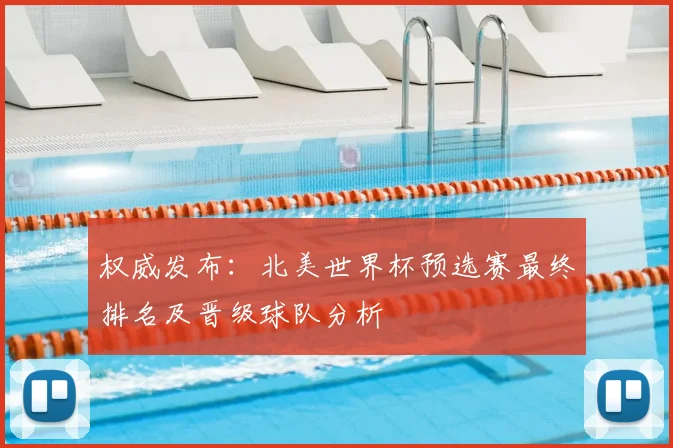 权威发布：北美世界杯预选赛最终排名及晋级球队分析