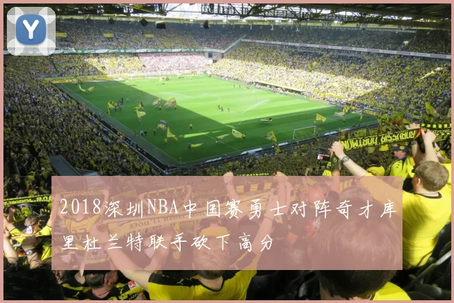2018深圳NBA中国赛勇士对阵奇才库里杜兰特联手砍下高分