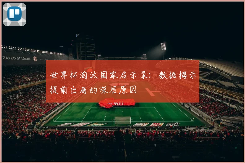 世界杯淘汰国家启示录:数据揭示提前出局的深层原因