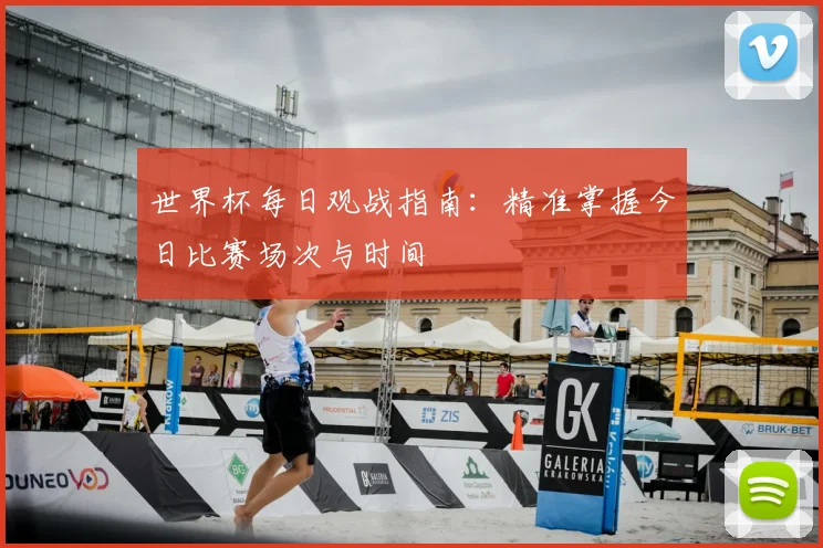 世界杯每日观战指南:精准掌握今日比赛场次与时间