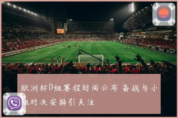 欧洲杯D组赛程时间公布 备战与小组对决安排引关注
