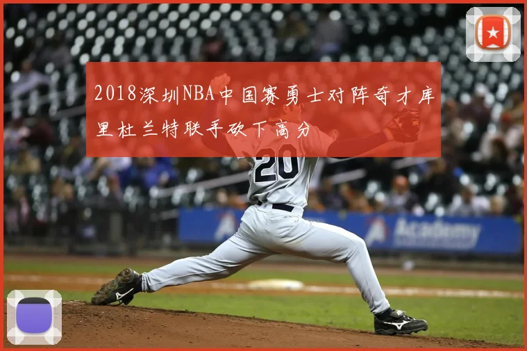 2018深圳NBA中国赛勇士对阵奇才库里杜兰特联手砍下高分