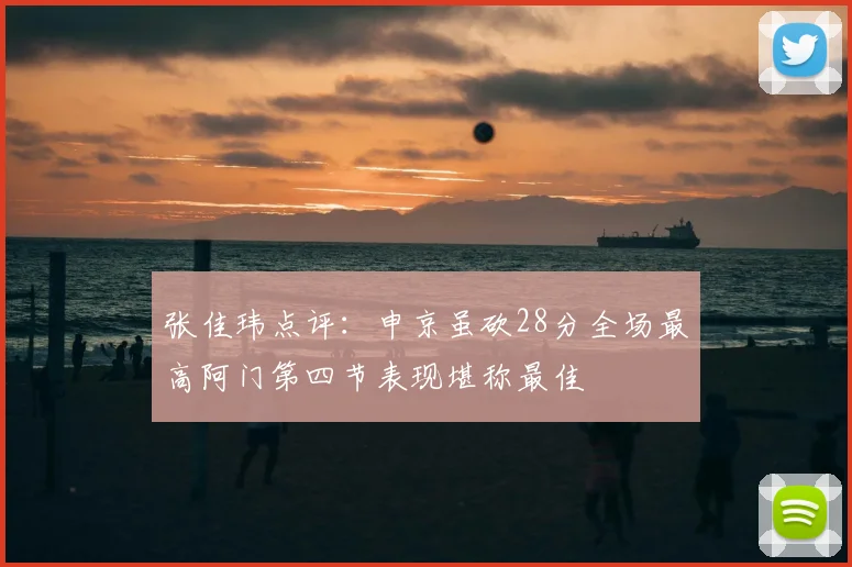 张佳玮点评：申京虽砍28分全场最高阿门第四节表现堪称最佳