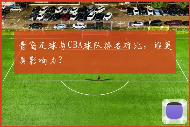 青岛足球与CBA球队排名对比，谁更具影响力？