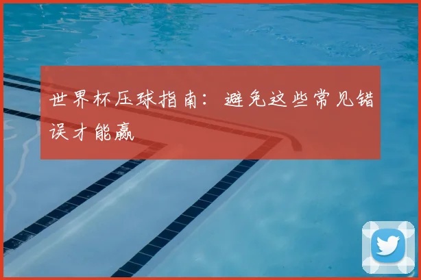 世界杯压球指南:避免这些常见错误才能赢