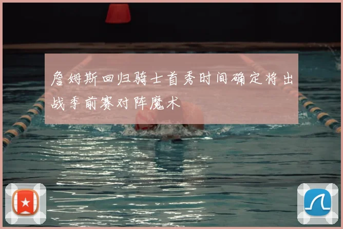 詹姆斯回归骑士首秀时间确定将出战季前赛对阵魔术