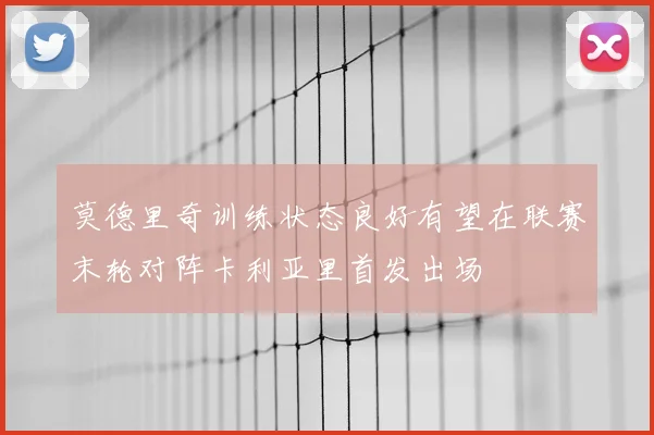 莫德里奇训练状态良好有望在联赛末轮对阵卡利亚里首发出场