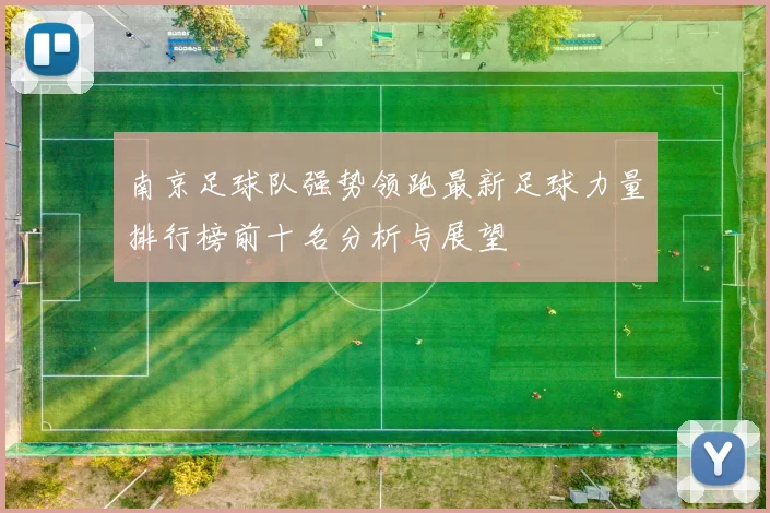 南京足球队强势领跑最新足球力量排行榜前十名分析与展望