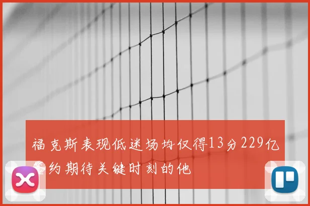 福克斯表现低迷场均仅得13分229亿签约期待关键时刻的他