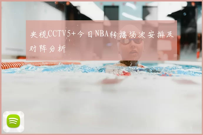 央视CCTV5+今日NBA转播场次安排及对阵分析