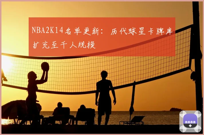 NBA2K14名单更新：历代球星卡牌库扩充至千人规模
