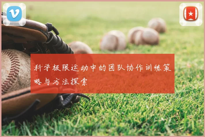 科学极限运动中的团队协作训练策略与方法探索