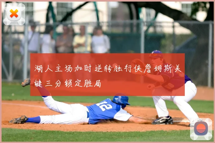 湖人主场加时逆转独行侠詹姆斯关键三分锁定胜局