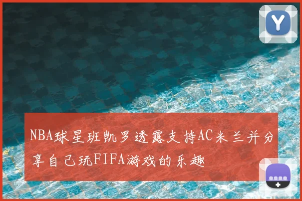 NBA球星班凯罗透露支持AC米兰并分享自己玩FIFA游戏的乐趣