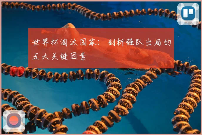 世界杯淘汰国家:剖析强队出局的五大关键因素