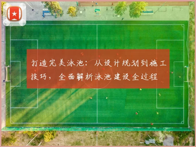 打造完美泳池：从设计规划到施工技巧，全面解析泳池建设全过程