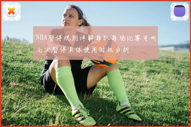 NBA暂停规则详解每队每场比赛可叫七次暂停具体使用时机分析