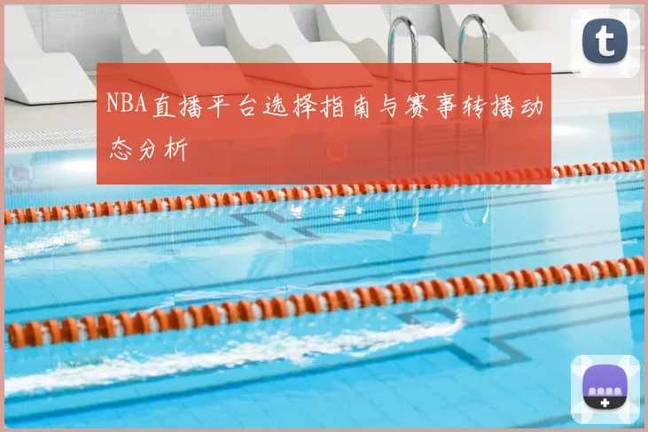 NBA直播平台选择指南与赛事转播动态分析