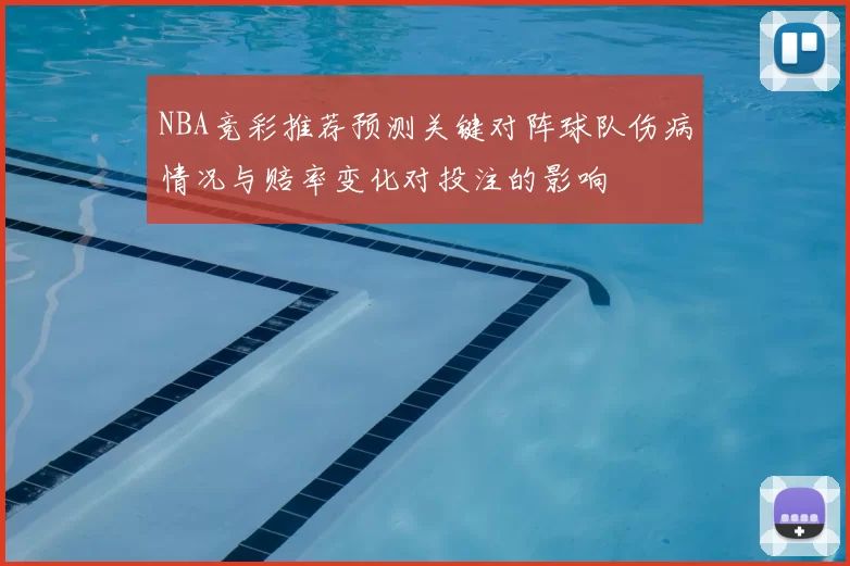 NBA竞彩推荐预测关键对阵球队伤病情况与赔率变化对投注的影响