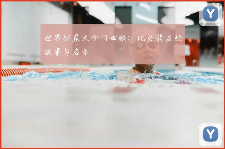 世界杯最大冷门回顾：比分背后的故事与启示