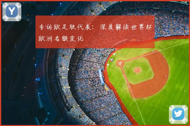 专访欧足联代表:深度解读世界杯欧洲名额变化